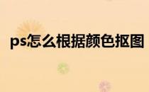 ps怎么根据颜色抠图（ps怎么用颜色抠图）