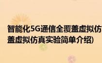 智能化5G通信全覆盖虚拟仿真实验(对于智能化5G通信全覆盖虚拟仿真实验简单介绍)