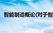 智能制造概论(对于智能制造概论简单介绍)