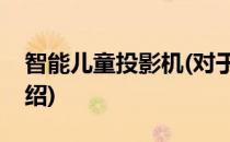智能儿童投影机(对于智能儿童投影机简单介绍)