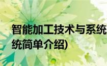 智能加工技术与系统(对于智能加工技术与系统简单介绍)