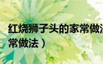 红烧狮子头的家常做法大全（红绕狮子头的家常做法）