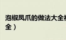 泡椒凤爪的做法大全视频（泡椒凤爪的做法大全）