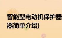 智能型电动机保护器(对于智能型电动机保护器简单介绍)