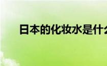 日本的化妆水是什么（化妆水是什么）