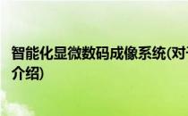 智能化显微数码成像系统(对于智能化显微数码成像系统简单介绍)
