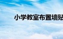 小学教室布置墙贴（小学教室布置）