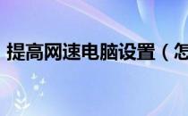提高网速电脑设置（怎样提高自家wifi网速）