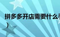拼多多开店需要什么手续（开店需要什么手续）