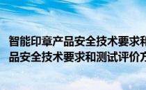 智能印章产品安全技术要求和测试评价方法(对于智能印章产品安全技术要求和测试评价方法简单介绍)