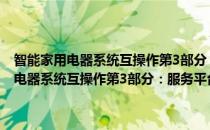 智能家用电器系统互操作第3部分：服务平台间接口规范(对于智能家用电器系统互操作第3部分：服务平台间接口规范简单介绍)