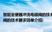 智能坐便器冲洗电磁阀的技术要求(对于智能坐便器冲洗电磁阀的技术要求简单介绍)