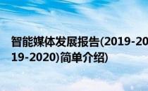 智能媒体发展报告(2019-2020)(对于智能媒体发展报告(2019-2020)简单介绍)