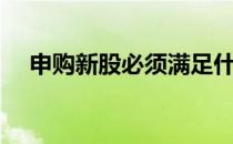 申购新股必须满足什么条件（申购新股）