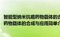 智能型纳米抗癌药物载体的合成与应用(对于智能型纳米抗癌药物载体的合成与应用简单介绍)