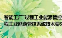 智能工厂―过程工业能源管控系统技术要求(对于智能工厂―过程工业能源管控系统技术要求简单介绍)
