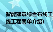 智能建筑综合布线工程(对于智能建筑综合布线工程简单介绍)