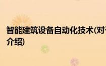 智能建筑设备自动化技术(对于智能建筑设备自动化技术简单介绍)