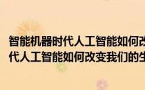 智能机器时代人工智能如何改变我们的生活(对于智能机器时代人工智能如何改变我们的生活简单介绍)