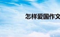 怎样爱国作文（怎样爱国）