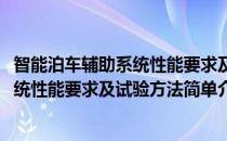 智能泊车辅助系统性能要求及试验方法(对于智能泊车辅助系统性能要求及试验方法简单介绍)