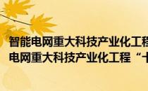 智能电网重大科技产业化工程“十二五”专项规划(对于智能电网重大科技产业化工程“十二五”专项规划简单介绍)