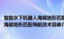 智能水下机器人海底地形匹配导航技术(对于智能水下机器人海底地形匹配导航技术简单介绍)