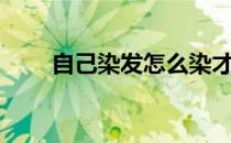 自己染发怎么染才均匀（自己染发）