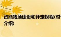 智能猪场建设和评定规程(对于智能猪场建设和评定规程简单介绍)