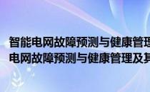 智能电网故障预测与健康管理及其关键性技术研究(对于智能电网故障预测与健康管理及其关键性技术研究简单介绍)