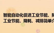 智能自动化促进工业节能、降耗、减排(对于智能自动化促进工业节能、降耗、减排简单介绍)