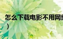 怎么下载电影不用网络可以看（怎么下载电影）