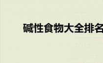 碱性食物大全排名（碱性食物大全）