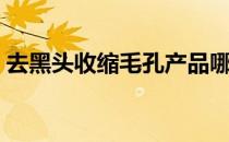 去黑头收缩毛孔产品哪个效果最好（去黑头）
