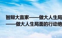 智辩大赢家——做大人生局面的行动绝学(对于智辩大赢家——做大人生局面的行动绝学简单介绍)