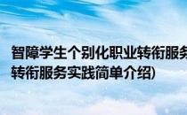 智障学生个别化职业转衔服务实践(对于智障学生个别化职业转衔服务实践简单介绍)