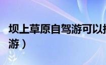坝上草原自驾游可以搭帐篷吗（坝上草原自驾游）