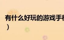 有什么好玩的游戏手机版（有什么好玩的游戏）