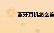 蓝牙耳机怎么连接手机（蓝牙）