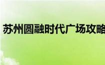 苏州圆融时代广场攻略（苏州圆融时代广场）