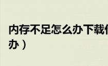 内存不足怎么办下载什么软件（内存不足怎么办）