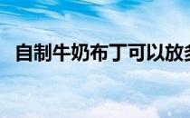 自制牛奶布丁可以放多久（自制牛奶布丁）