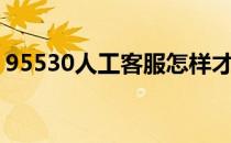 95530人工客服怎样才能快速接听（95530）