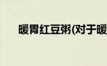 暖胃红豆粥(对于暖胃红豆粥简单介绍)