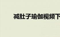 减肚子瑜伽视频下载（减肚子瑜伽）