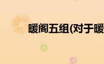 暖阁五组(对于暖阁五组简单介绍)