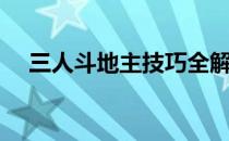 三人斗地主技巧全解（三人斗地主技巧）