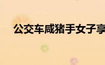公交车咸猪手女子享受（公交车咸猪手）
