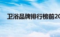 卫浴品牌排行榜前20名（卫浴品牌排行）