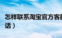 怎样联系淘宝官方客服电话（淘宝官方客服电话）